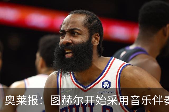 奥莱报：图赫尔开始采用音乐伴奏训练，为球队营造气氛并激发斗志